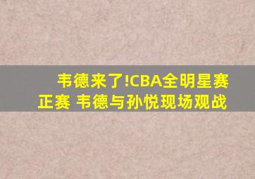 韦德来了!CBA全明星赛正赛 韦德与孙悦现场观战